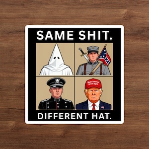 Peut inclure: Un autocollant carré avec le texte "SAME SHIT. DIFFERENT HAT." L'autocollant présente quatre illustrations : une personne portant une cagoule blanche, un soldat avec une épée et un drapeau confédéré, une personne en uniforme noir et une personne portant un chapeau rouge "Make America Great Again".