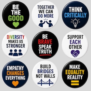 May include: A set of nine circular pin-back buttons featuring various motivational phrases and icons. The designs include text such as Be The Good, Together We Can Do More, Think Critically, Diversity Makes Us Stronger, Be Brave Speak Truth, Support Each Other, Empathy Changes Everything, Build Bridges Not Walls, and Make Equality Reality.