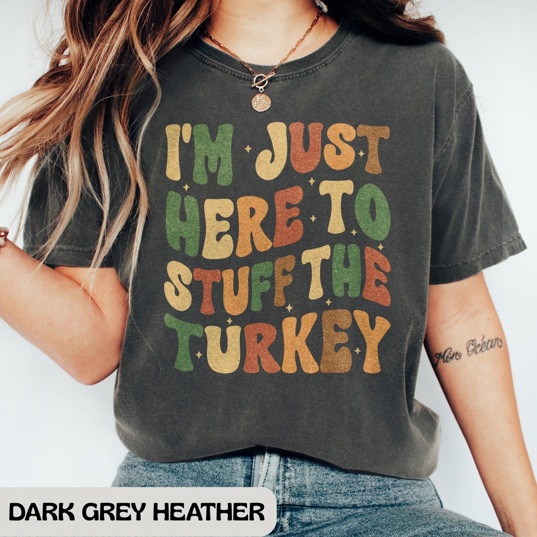 I'm Just Here to Stuff the Turkey Shirt, Thanksgiving Dinner Humor T ...