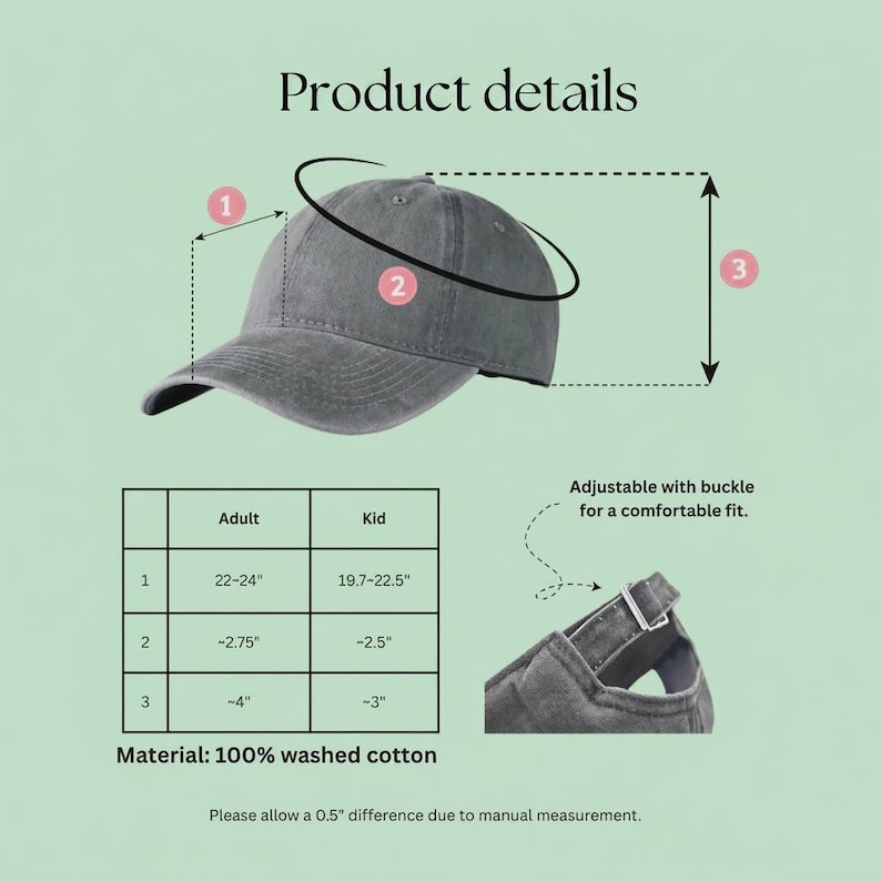 May include: A gray washed cotton baseball cap with adjustable buckle closure. The product details include measurements for adult and kid sizes. The material is 100% washed cotton. The cap is adjustable for a comfortable fit.
