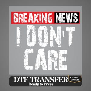 May include: A graphic design featuring the text BREAKING NEWS in white letters on a red background, followed by the white distressed text I DON'T CARE. Below, a black rectangular label displays the white text DTF TRANSFER Ready to Press.