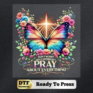May include: A colorful butterfly design with a radiant starburst, surrounded by flowers. The text reads "DON'T WORRY ABOUT ANYTHING BUT PRAY ABOUT EVERYTHING." The image is labeled "DTF TRANSFER Ready To Press."