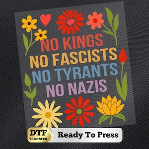 May include: A DTF transfer sheet featuring the text NO KINGS NO FASCISTS NO TYRANTS NO NAZIS in red, orange, blue, and purple. The design is surrounded by colorful illustrations of various flowers, leaves, and a small red heart shape.