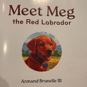 May include: A book cover with the title "Meet Meg the Red Labrador" in maroon text. The cover features a circular illustration of a red Labrador puppy with a blue tag. The author's name, Armand Brunelle III, is at the bottom.