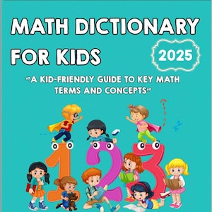 May include: A teal book cover with the title "MATH DICTIONARY FOR KIDS" and the year "2025". The cover features colorful illustrations of children interacting with the numbers 1, 2, and 3. The text "A KID-FRIENDLY GUIDE TO KEY MATH TERMS AND CONCEPTS" is also visible.