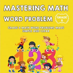 May include: A yellow book cover with the title "MASTERING MATH WORD PROBLEM" and the text "GRADE 8". The cover features cartoon children interacting with the numbers 1, 2, and 3. The book's subtitle reads "GRADE 8 MATH WORD PROBLEMS MADE SIMPLE AND CLEAR".