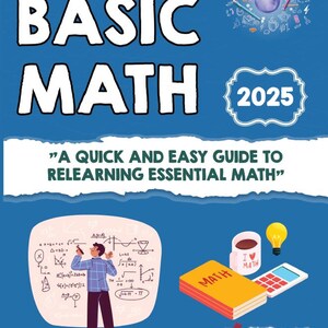 May include: A book cover titled "BASIC MATH" with the subtitle "A QUICK AND EASY GUIDE TO RELEARNING ESSENTIAL MATH." The cover features illustrations of math concepts, a lightbulb, and a calculator. The year "2025" is also displayed.
