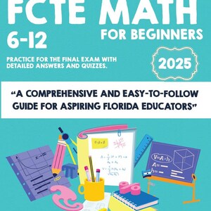 May include: A teal book cover with the title "FCTE MATH 6-12 FOR BEGINNERS" and the year 2025. The cover includes illustrations of math tools and formulas. The text reads "Practice for the final exam with detailed answers and quizzes."