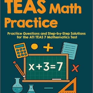 May include: A teal book cover with the title "TEAS Math Practice" in orange. The cover features math symbols, a calculator, and the equation x+3=7. Text below reads "Practice Questions and Step-by-Step Solutions for the ATI TEAS 7 Mathematics Test."