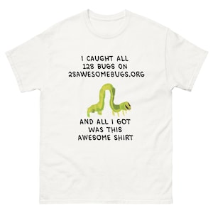 May include: White t-shirt with the text "I CAUGHT ALL 128 BUGS ON 28AWESOMEBUGS.ORG AND ALL I GOT WAS THIS AWESOME SHIRT". The shirt also features a green caterpillar graphic.