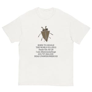 May include: White t-shirt with a cartoon bug illustration in brown and grey. The text on the shirt reads: "BORN TO GIGGLE THE WORLD IS A BUG Smile Em All 28 I am 28awesomebugs 410,757,864,530 DEAD 29AWESOMEBUGS."