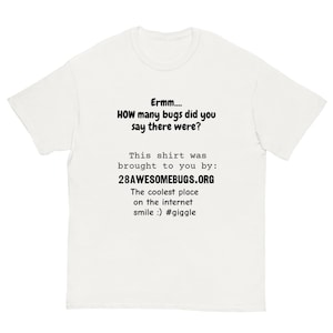 May include: White t-shirt with black text. The text reads "Ermm.... HOW many bugs did you say there were?" and "This shirt was brought to you by: 28AWESOMEBUGS.ORG". The shirt also says "The coolest place on the internet smile :) #giggle".