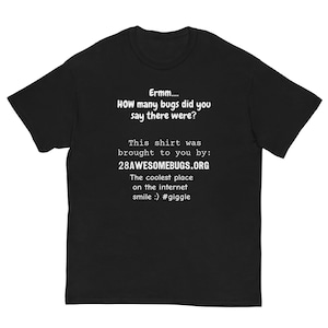 May include: Black t-shirt with white text. The text reads "Ermm.... HOW many bugs did you say there were?" and "This shirt was brought to you by: 28AWESOMEBUGS.ORG". The shirt also says "The coolest place on the internet smile :) #giggle".