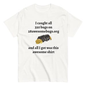 May include: A white short-sleeve t-shirt featuring black text that reads I caught all 320 bugs on 28awesomebugs.org and all I got was this awesome shirt. Centered between the lines of text is a small illustration of a black and tan insect.