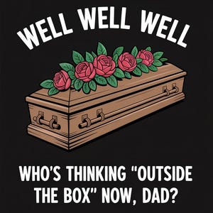 Può includere: Illustrazione di cartoni animati su sfondo nero. L'immagine presenta una bara marrone adornata con rose rosa e foglie verdi. Sopra la bara, il testo recita "WELL WELL WELL". Sotto, c'è scritto: "WHO'S THINKING 'OUTSIDE THE BOX' NOW, DAD?"