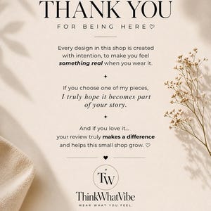 K&ouml;nnte beinhalten: Eine beige Dankeskarte mit schwarzem Text: THANK YOU FOR BEING HERE, Every design in this shop is created with intention, to make you feel something real when you wear it, If you choose one of my pieces, I truly hope it becomes part of your story, And if you love it... your review truly makes a difference and helps this small shop grow, TW ThinkWhatVibe WEAR WHAT YOU FEEL, MADE WITH INTENTION, QUALITY YOU CAN FEEL, YOUR SUPPORT HELPS this dream grow, tag us @thinkwhatvibe to be featured!