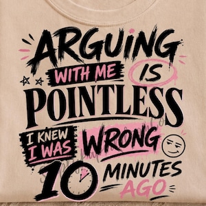 May include: A beige t-shirt featuring black and pink graphic text that reads: Arguing with me is pointless. I knew I was wrong 10 minutes ago. The design includes a small clock icon within the number 10 and a smirking face emoji.