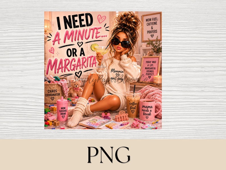May include: A digital illustration featuring a character with a high bun and sunglasses holding a margarita, wearing a sweatshirt that says Mommin ain't easy. Text reads I NEED A MINUTE OR A MARGARITA, surrounded by pink hearts, coffee cups, and toys.