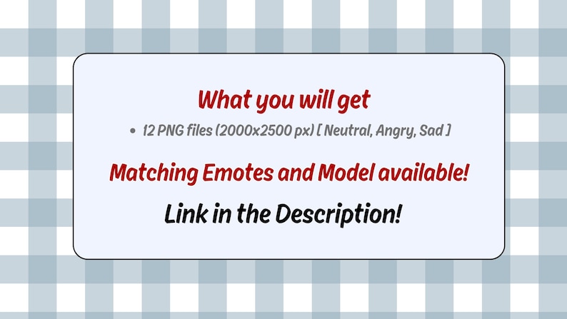 May include: A white rectangular graphic on a blue and white checkered background. The graphic contains red text that reads "What you will get" and lists 12 PNG files. It also mentions "Matching Emotes and Model available!" and "Link in the Description!"