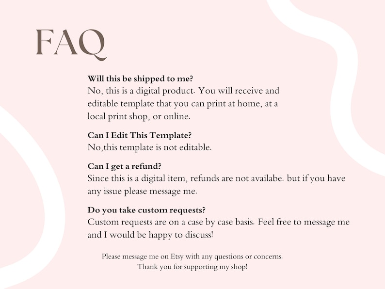 May include: A pale pink digital FAQ information sheet with dark brown text. The document outlines policies regarding digital product delivery, editing capabilities, refund availability, and custom requests, concluding with a message to contact the shop.