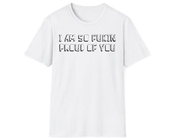 I am so fukin proud of you Shirt, Men Shirts, Women Shirts