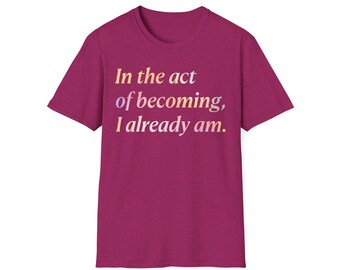 In the act of becoming, I already am Shirt, Men Shirts, Women Shirts
