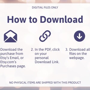 May include: A white graphic with the text "How to Download" and instructions for digital file purchases. Includes icons of an envelope, a chain link, and a downward arrow. The text states "DIGITIAL FILES ONLY" and "NO PHYSICAL ITEMS ARE SHIPPED WITH THIS PRODUCT."