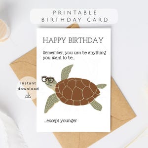 May include: A printable birthday card featuring a brown and green sea turtle wearing glasses that say Happy Birthday. The text reads Happy Birthday, Remember, you can be anything you want to be... except younger. The card is white with black text.