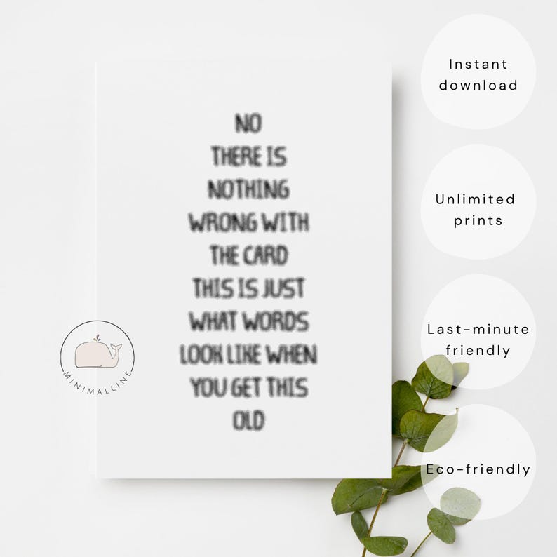 Peut inclure: Une carte blanche avec du texte noir : "NO THERE IS NOTHING WRONG WITH THE CARD THIS IS JUST WHAT WORDS LOOK LIKE WHEN YOU GET THIS OLD." La carte pr&eacute;sente un logo de baleine et les mots "T&eacute;l&eacute;chargement instantan&eacute;", "Impressions illimit&eacute;es", "Derni&egrave;re minute" et "&Eacute;cologique".