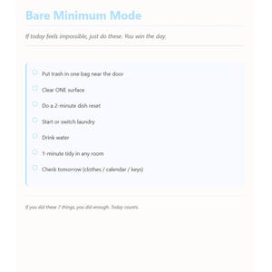 May include: A digital checklist titled "Bare Minimum Mode" with a light blue background. The checklist includes tasks like "Put trash in one bag near the door" and "Drink water." The text "If you did these 7 things, you did enough. Today counts" is at the bottom.