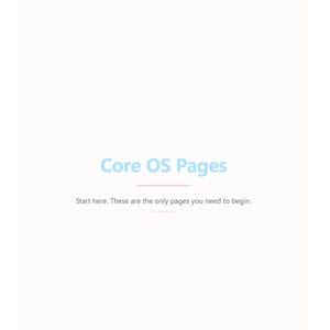 May include: A white background with the light blue text "Core OS Pages" and the text "Start here. These are the only pages you need to begin."
