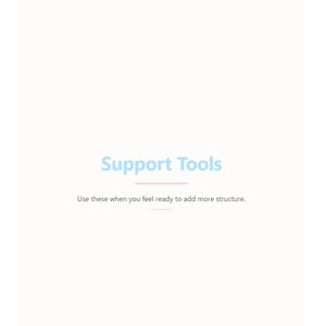 May include: A white background with the words "Support Tools" in light blue. Below the title is a pink line. Underneath the title is the text "Use these when you feel ready to add more structure."