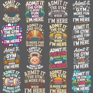 May include: A collection of sixteen graphic designs with the text "Admit It, The Gym Is More Fun When I'm Here." Each design features different illustrations of gym equipment, such as dumbbells and kettlebells, in various colors.