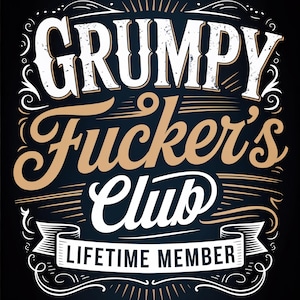 May include: A black graphic design with the words "GRUMPY Fucker's Club" in white and tan lettering. The words "LIFETIME MEMBER" are displayed on a white banner at the bottom of the design.