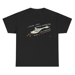 May include: Black t-shirt featuring a cartoon goose wearing a crown and the text "I THINK I WILL CAUSE PROBLEMS ON PURPOSE (AND LOOK FABULOUS)". The goose is depicted in flight with gold coins trailing behind it.