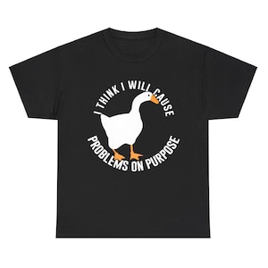 May include: Black t-shirt featuring a white goose illustration inside a circular design. The text reads "I THINK I WILL CAUSE PROBLEMS ON PURPOSE" in a white, bold font. The goose has orange feet and beak.