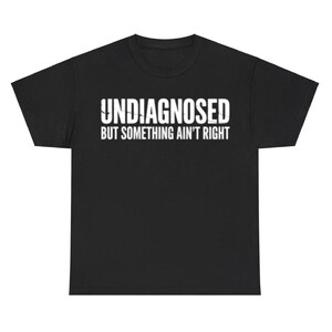 Undiagnosed But Something Ain't Right Funny Shirt | Sarcastic Graphic Tee | Humor Gift for Men Women