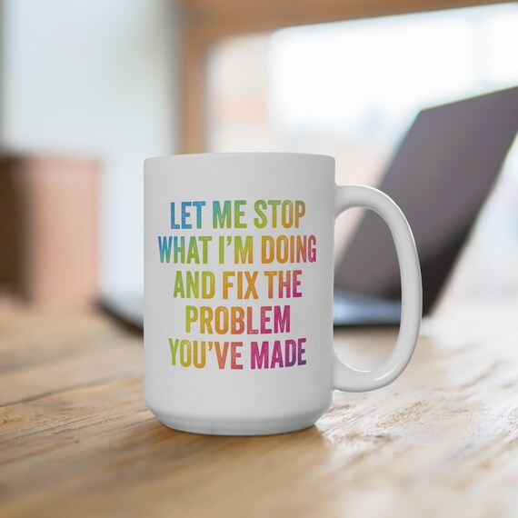 Funny Quote Mug, Let Me Stop What I'm Doing 15oz, Coffee Cup, Tea Mug, Sarcastic Mug, Gift for Coworker, Office Mug