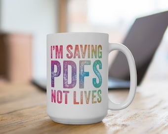 15 oz Ceramic Mug - 'I'm Saving PDFs, Not Lives' - Sarcastic Office Humor Coffee Mug for Work from Home & Office Workers