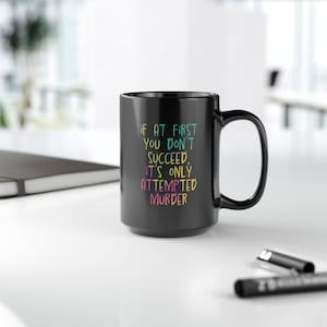 If At First You Don't Succeed It's Only Attempted Murder  - Sassy Black Mug, 15oz