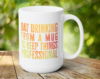 Day Drinking From a Mug to Keep Things Professional - Funny Ceramic Mug for Work - 15 oz Mug | Funny Office Mug | Gift for Coworker