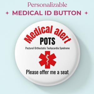 May include: A round white button with the text Personalizable MEDICAL ID BUTTON. The button features the red text Medical alert, black text POTS Postural Orthostatic Tachycardia Syndrome, a red Star of Life symbol, and Please offer me a seat.
