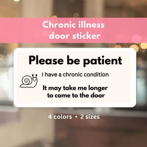 May include: A rectangular door sticker with rounded corners. The sticker has the text "Please be patient" above the text "I have a chronic condition" and "It may take me longer to come to the door." A cartoon snail is on the left. The sticker is labeled "4 colors • 2 sizes."