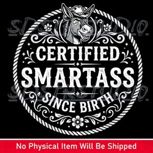 Peut inclure: Graphique noir et blanc avec un âne souriant portant un chapeau de cowboy. Le texte "CERTIFIED SMARTASS SINCE BIRTH" est disposé en cercle avec des éléments de corde et floraux. La bannière inférieure indique "No Physical Item Will Be Shipped".
