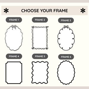 Peut inclure: Un guide de s&eacute;lection intitul&eacute; CHOOSE YOUR FRAME pr&eacute;sentant six mod&egrave;les de cadres en ligne noire, &eacute;tiquet&eacute;s de FRAME 1 &agrave; FRAME 6. Les options incluent diverses formes ovales et rectangulaires avec des bordures d&eacute;coratives, des n&oelig;uds et des bords festonn&eacute;s.
