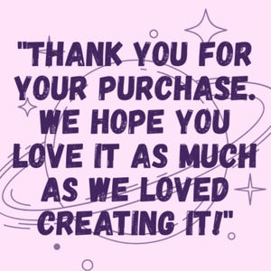 May include: A square card with a light pink background featuring dark purple text that reads, "THANK YOU FOR YOUR PURCHASE. WE HOPE YOU LOVE IT AS MUCH AS WE LOVED CREATING IT!" The design includes a purple line drawing of a planet with rings and stars.