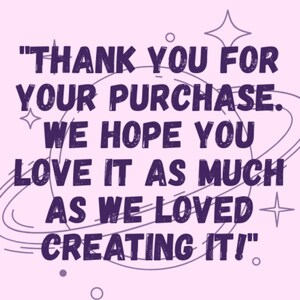 May include: A light pink background with dark purple text that reads "THANK YOU FOR YOUR PURCHASE. WE HOPE YOU LOVE IT AS MUCH AS WE LOVED CREATING IT!" with star and planet graphics.