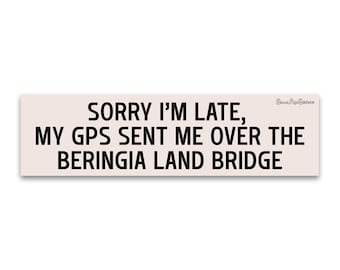 Weatherproof Bumper Sticker - Sorry I'm Late My GPS Sent Me Over The Beringia Land Bridge