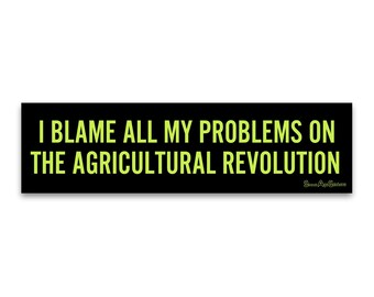 Weatherproof Bumper Sticker - I Blame All My Problems On The Agricultural Revolution