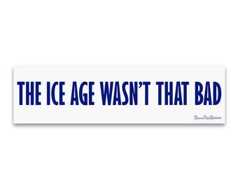 Weatherproof Bumper Sticker - The Ice Age Wasn't That Bad